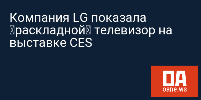 Компания LG показала «раскладной» телевизор на выставке CES Компания LG показала «раскладной» телевизор на выставке CES