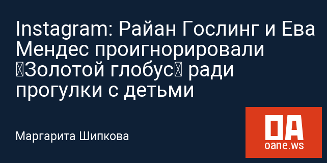 Instagram: Райан Гослинг и Ева Мендес проигнорировали «Золотой глобус» ради прогулки с детьми