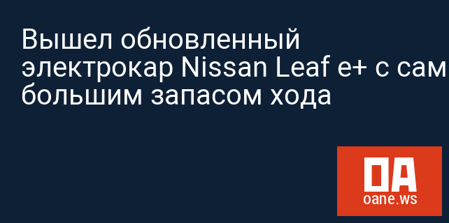 Вышел обновленный электрокар Nissan Leaf e+ с самым большим запасом хода