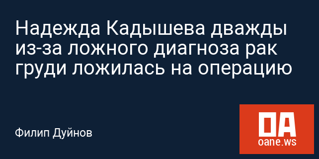Надежда Кадышева дважды из-за ложного диагноза рак груди ложилась на операцию