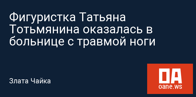 Фигуристка Татьяна Тотьмянина оказалась в больнице с травмой ноги