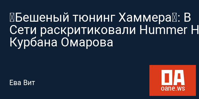 «Бешеный тюнинг Хаммера»: В Сети раскритиковали Hummer H2 Курбана Омарова