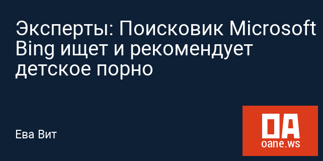 Эксперты: Поисковик Microsoft Bing ищет и рекомендует детское порно Эксперты: Поисковик Microsoft Bing ищет и рекомендует детское порно
