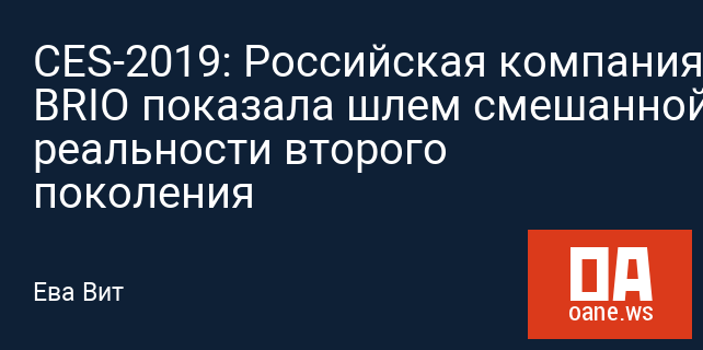 CES-2019: Российская компания BRIO показала шлем смешанной реальности второго поколения CES-2019: Российская компания BRIO показала шлем смешанной реальности второго поколения