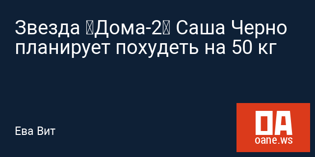 Звезда «Дома-2» Саша Черно планирует похудеть на 50 кг