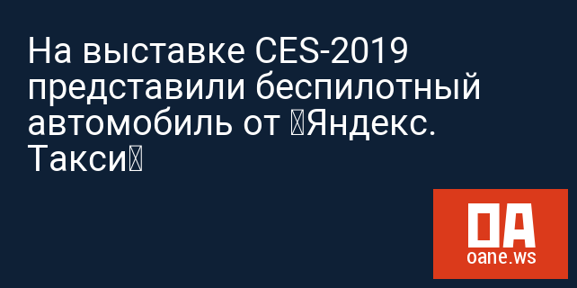 На выставке CES-2019 представили беспилотный автомобиль от «Яндекс. Такси»