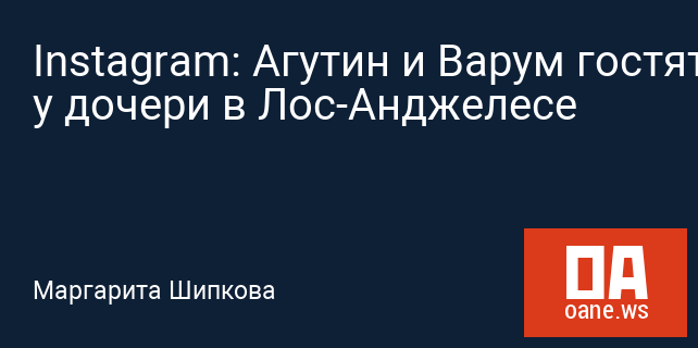 Instagram: Агутин и Варум гостят у дочери в Лос-Анджелесе