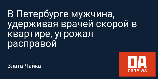 В Петербурге мужчина, удерживая врачей скорой в квартире, угрожал расправой