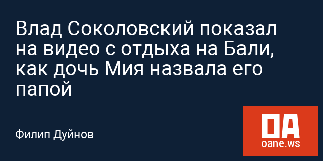 Влад Соколовский показал на видео с отдыха на Бали, как дочь Мия назвала его папой Влад Соколовский показал на видео с отдыха на Бали, как дочь Мия назвала его папой