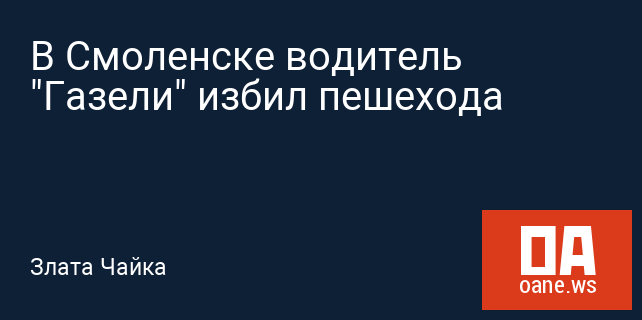 В Смоленске водитель "Газели" избил пешехода В Смоленске водитель "Газели" избил пешехода