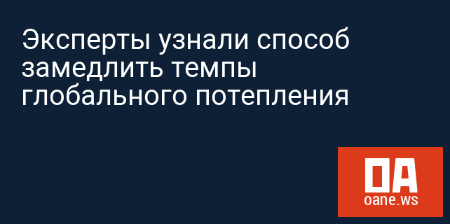 Эксперты узнали способ замедлить темпы глобального потепления Эксперты узнали способ замедлить темпы глобального потепления
