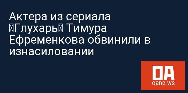 Актера из сериала «Глухарь» Тимура Ефременкова обвинили в изнасиловании Актера из сериала «Глухарь» Тимура Ефременкова обвинили в изнасиловании