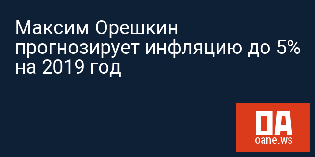 Максим Орешкин прогнозирует инфляцию до 5% на 2019 год
