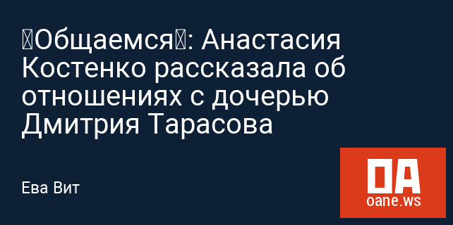 «Общаемся»: Анастасия Костенко рассказала об отношениях с дочерью Дмитрия Тарасова «Общаемся»: Анастасия Костенко рассказала об отношениях с дочерью Дмитрия Тарасова