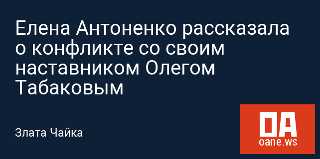 Елена Антоненко рассказала о конфликте со своим наставником Олегом Табаковым