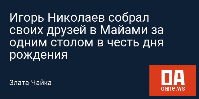 Игорь Николаев собрал своих друзей в Майами за одним столом в честь дня рождения Игорь Николаев собрал своих друзей в Майами за одним столом в честь дня рождения