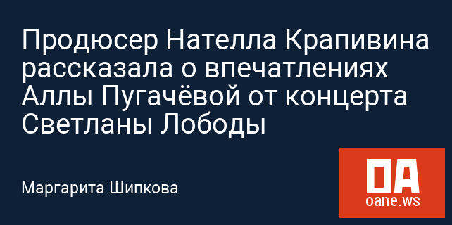 Продюсер Нателла Крапивина рассказала о впечатлениях Аллы Пугачёвой от концерта Светланы Лободы