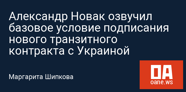 Александр Новак озвучил базовое условие подписания нового транзитного контракта с Украиной