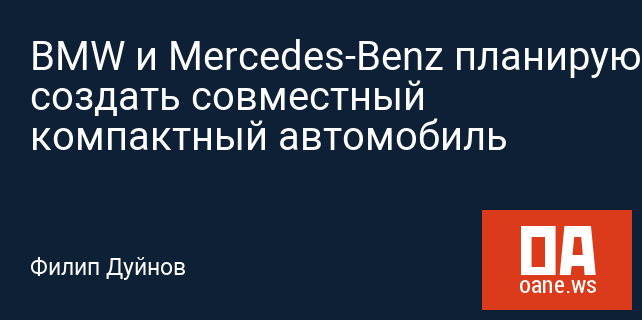 BMW и Mercedes-Benz планируют создать совместный компактный автомобиль BMW и Mercedes-Benz планируют создать совместный компактный автомобиль
