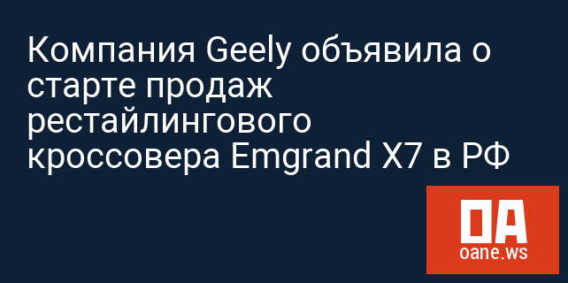 Компания Geely объявила о старте продаж рестайлингового кроссовера Emgrand X7 в РФ