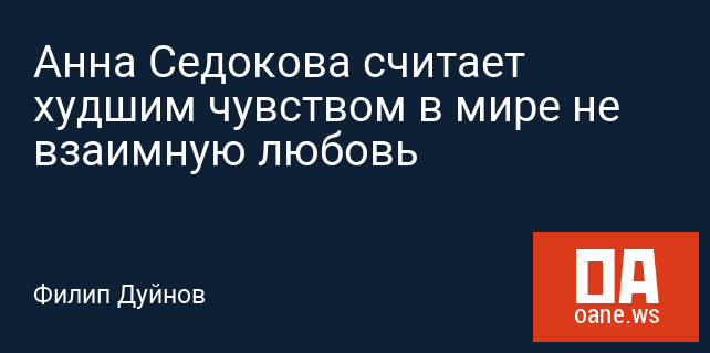 Анна Седокова считает худшим чувством в мире не взаимную любовь Анна Седокова считает худшим чувством в мире не взаимную любовь