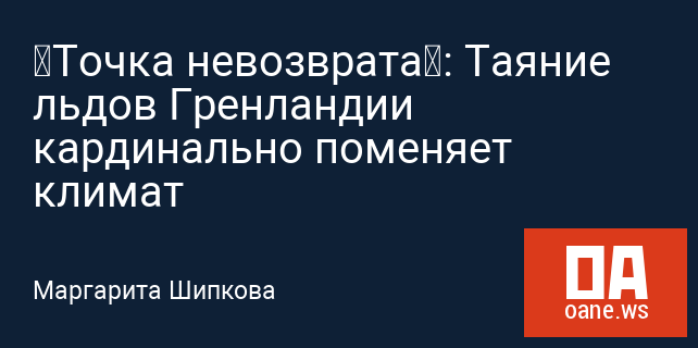 «Точка невозврата»: Таяние льдов Гренландии кардинально поменяет климат