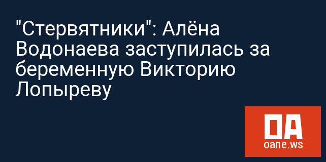 "Стервятники": Алёна Водонаева заступилась за беременную Викторию Лопыреву