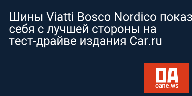 Шины Viatti Bosco Nordico показали себя с лучшей стороны на тест-драйве издания Car.ru Шины Viatti Bosco Nordico показали себя с лучшей стороны на тест-драйве издания Car.ru