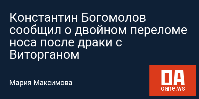 Константин Богомолов сообщил о двойном переломе носа после драки с Виторганом Константин Богомолов сообщил о двойном переломе носа после драки с Виторганом