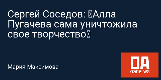 Сергей Соседов: «Алла Пугачева сама уничтожила свое творчество»