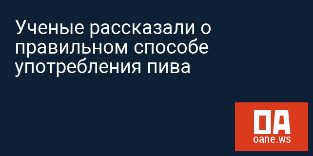 Ученые рассказали о правильном способе употребления пива Ученые рассказали о правильном способе употребления пива