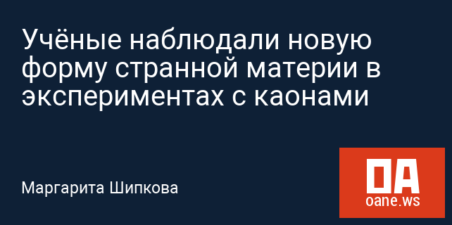 Учёные наблюдали новую форму странной материи в экспериментах с каонами Учёные наблюдали новую форму странной материи в экспериментах с каонами