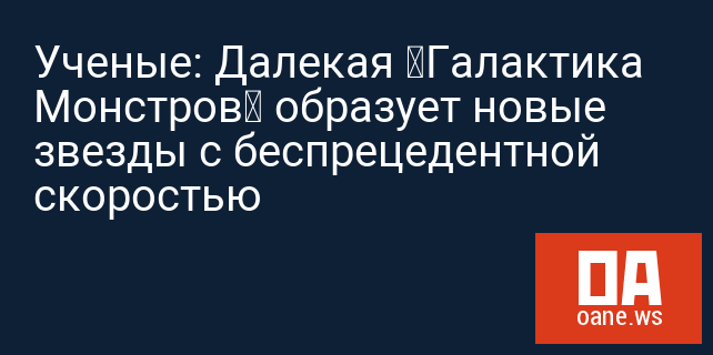Ученые: Далекая «Галактика Монстров» образует новые звезды с беспрецедентной скоростью Ученые: Далекая «Галактика Монстров» образует новые звезды с беспрецедентной скоростью