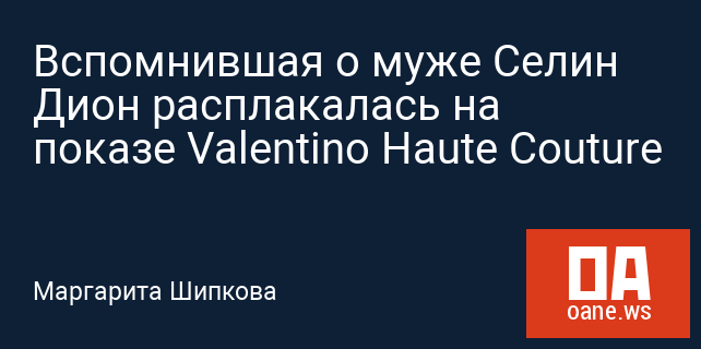 Вспомнившая о муже Селин Дион расплакалась на показе Valentino Haute Couture
