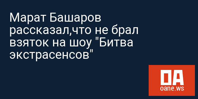 Марат Башаров рассказал,что не брал взяток на шоу "Битва экстрасенсов"
