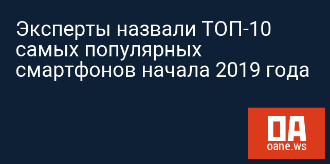 Эксперты назвали ТОП-10 самых популярных смартфонов начала 2019 года Эксперты назвали ТОП-10 самых популярных смартфонов начала 2019 года