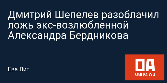 Дмитрий Шепелев разоблачил ложь экс-возлюбленной Александра Бердникова Дмитрий Шепелев разоблачил ложь экс-возлюбленной Александра Бердникова