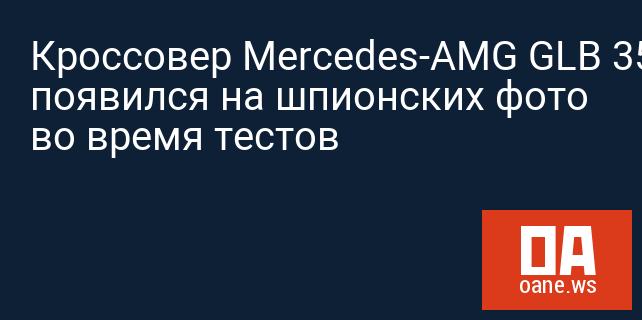 Кроссовер Mercedes-AMG GLB 35 появился на шпионских фото во время тестов