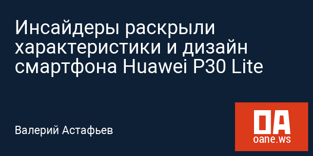 Инсайдеры раскрыли характеристики и дизайн смартфона Huawei P30 Lite