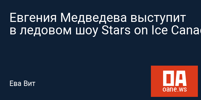 Евгения Медведева выступит в ледовом шоу Stars on Ice Canada