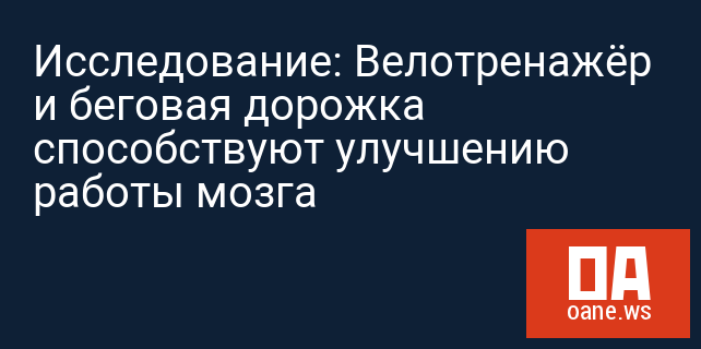 Исследование: Велотренажёр и беговая дорожка способствуют улучшению работы мозга Исследование: Велотренажёр и беговая дорожка способствуют улучшению работы мозга