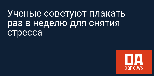 Ученые советуют плакать раз в неделю для снятия стресса Ученые советуют плакать раз в неделю для снятия стресса