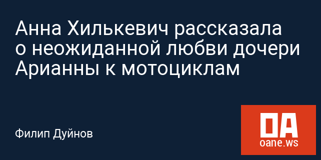 Анна Хилькевич рассказала о неожиданной любви дочери Арианны к мотоциклам