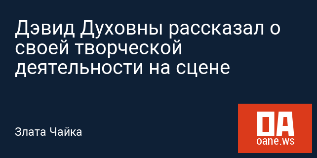 Дэвид Духовны рассказал о своей творческой деятельности на сцене