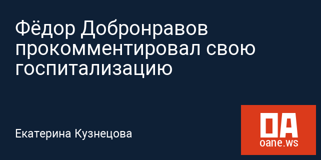 Фёдор Добронравов прокомментировал свою госпитализацию Фёдор Добронравов прокомментировал свою госпитализацию