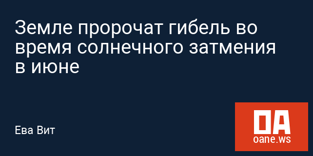 Земле пророчат гибель во время солнечного затмения в июне
