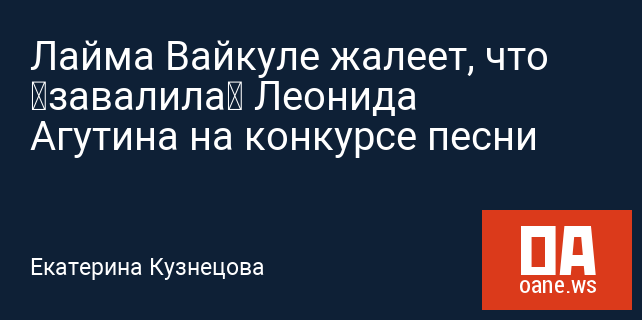 Лайма Вайкуле жалеет, что “завалила” Леонида Агутина на конкурсе песни