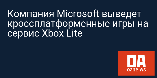 Компания Microsoft выведет кроссплатформенные игры на сервис Xbox Lite