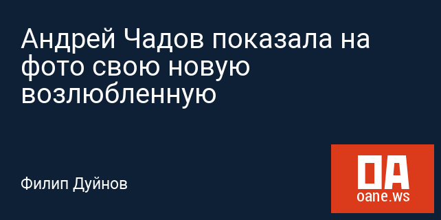 Андрей Чадов показала на фото свою новую возлюбленную Андрей Чадов показала на фото свою новую возлюбленную