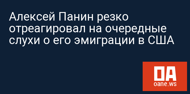 Алексей Панин резко отреагировал на очередные слухи о его эмиграции в США